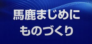 馬鹿まじめにものづくり