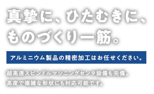 真摯に、ひたむきに、ものづくり一筋。